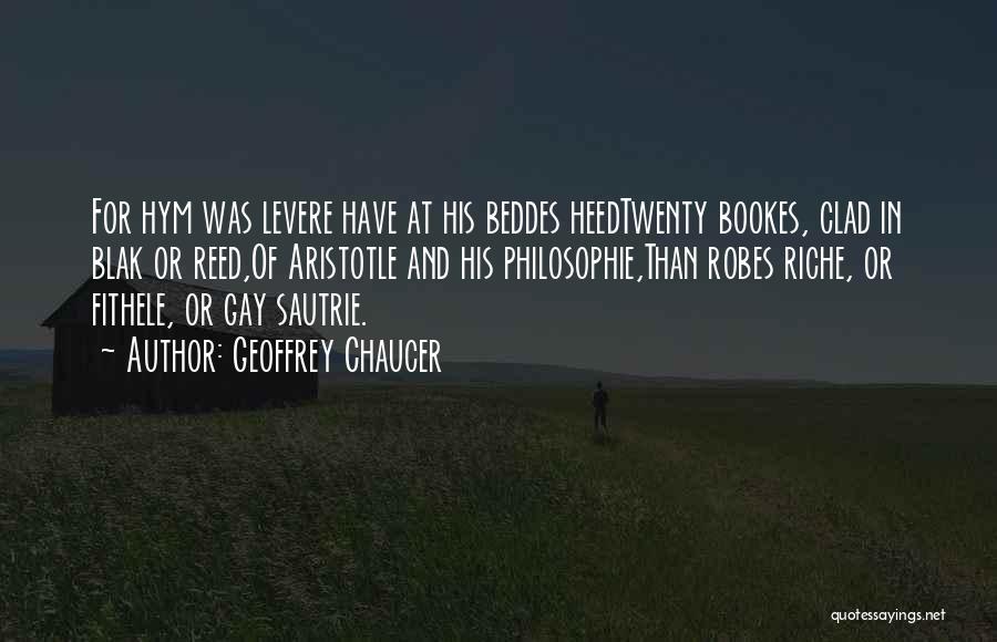 Geoffrey Chaucer Quotes: For Hym Was Levere Have At His Beddes Heedtwenty Bookes, Clad In Blak Or Reed,of Aristotle And His Philosophie,than Robes