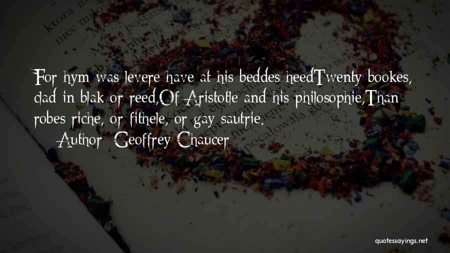 Geoffrey Chaucer Quotes: For Hym Was Levere Have At His Beddes Heedtwenty Bookes, Clad In Blak Or Reed,of Aristotle And His Philosophie,than Robes