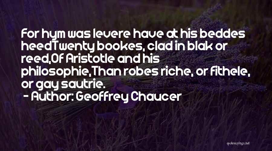 Geoffrey Chaucer Quotes: For Hym Was Levere Have At His Beddes Heedtwenty Bookes, Clad In Blak Or Reed,of Aristotle And His Philosophie,than Robes