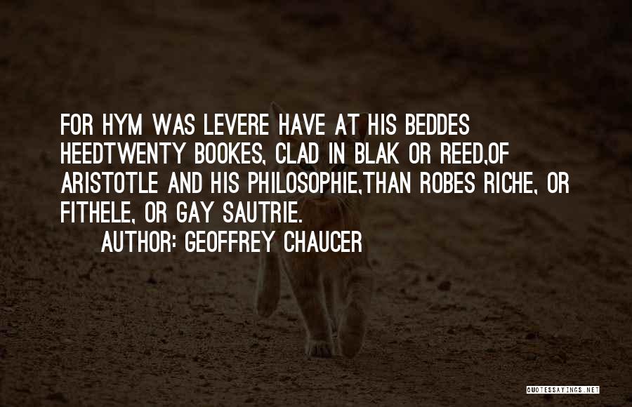 Geoffrey Chaucer Quotes: For Hym Was Levere Have At His Beddes Heedtwenty Bookes, Clad In Blak Or Reed,of Aristotle And His Philosophie,than Robes