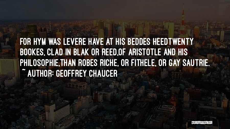 Geoffrey Chaucer Quotes: For Hym Was Levere Have At His Beddes Heedtwenty Bookes, Clad In Blak Or Reed,of Aristotle And His Philosophie,than Robes