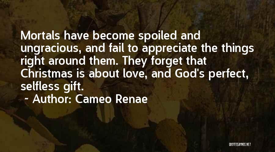 Cameo Renae Quotes: Mortals Have Become Spoiled And Ungracious, And Fail To Appreciate The Things Right Around Them. They Forget That Christmas Is