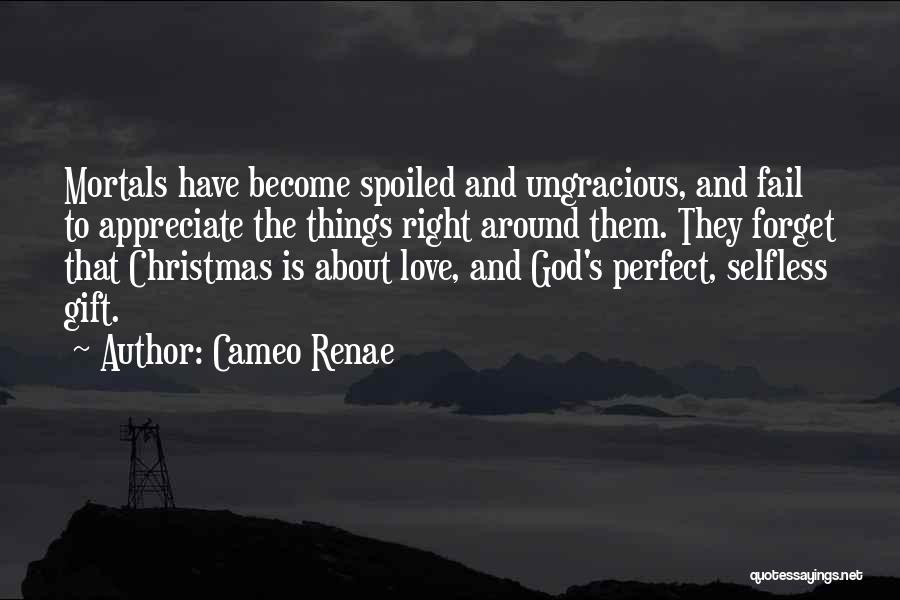 Cameo Renae Quotes: Mortals Have Become Spoiled And Ungracious, And Fail To Appreciate The Things Right Around Them. They Forget That Christmas Is