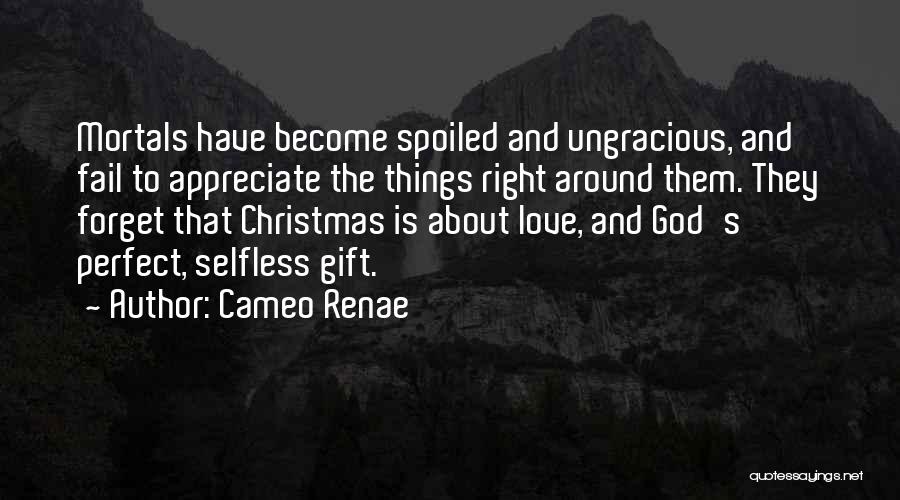 Cameo Renae Quotes: Mortals Have Become Spoiled And Ungracious, And Fail To Appreciate The Things Right Around Them. They Forget That Christmas Is
