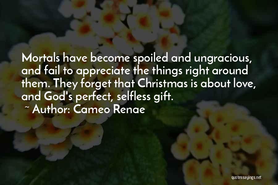 Cameo Renae Quotes: Mortals Have Become Spoiled And Ungracious, And Fail To Appreciate The Things Right Around Them. They Forget That Christmas Is