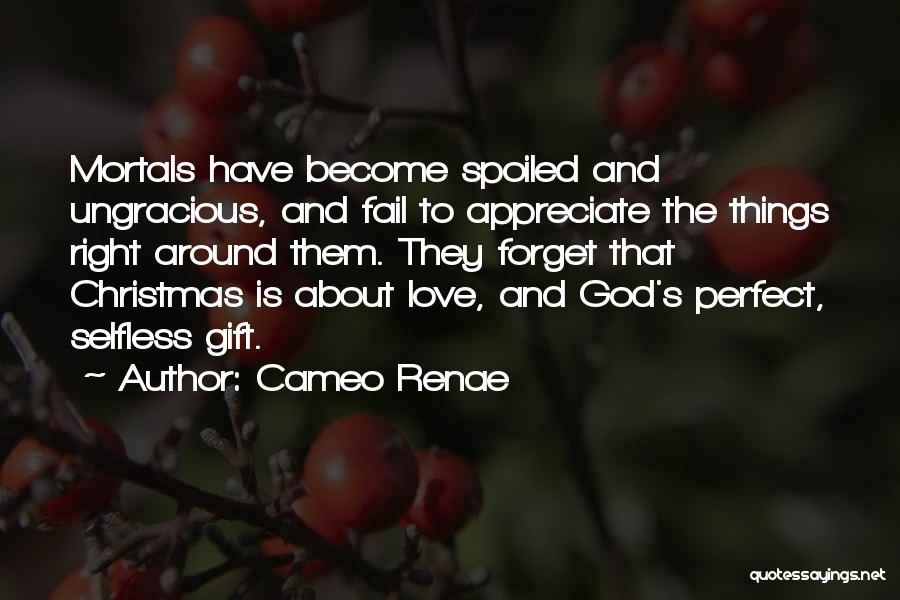 Cameo Renae Quotes: Mortals Have Become Spoiled And Ungracious, And Fail To Appreciate The Things Right Around Them. They Forget That Christmas Is