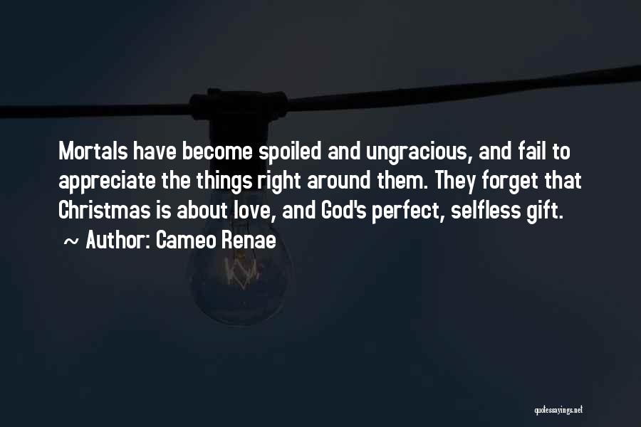 Cameo Renae Quotes: Mortals Have Become Spoiled And Ungracious, And Fail To Appreciate The Things Right Around Them. They Forget That Christmas Is