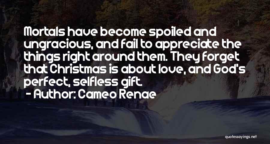 Cameo Renae Quotes: Mortals Have Become Spoiled And Ungracious, And Fail To Appreciate The Things Right Around Them. They Forget That Christmas Is