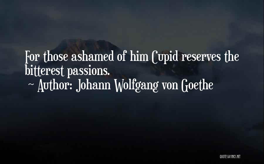 Johann Wolfgang Von Goethe Quotes: For Those Ashamed Of Him Cupid Reserves The Bitterest Passions.