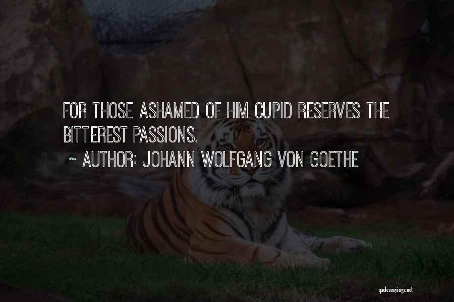 Johann Wolfgang Von Goethe Quotes: For Those Ashamed Of Him Cupid Reserves The Bitterest Passions.