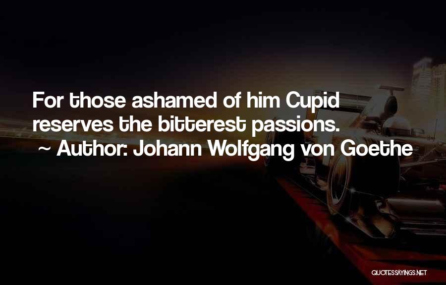 Johann Wolfgang Von Goethe Quotes: For Those Ashamed Of Him Cupid Reserves The Bitterest Passions.