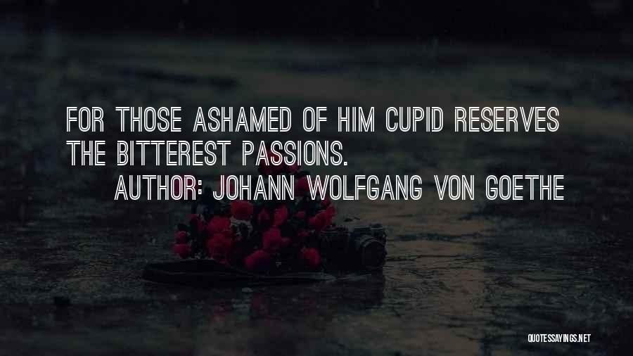 Johann Wolfgang Von Goethe Quotes: For Those Ashamed Of Him Cupid Reserves The Bitterest Passions.