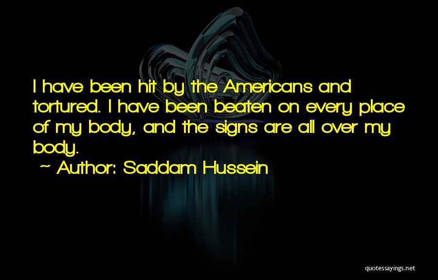 Saddam Hussein Quotes: I Have Been Hit By The Americans And Tortured. I Have Been Beaten On Every Place Of My Body, And