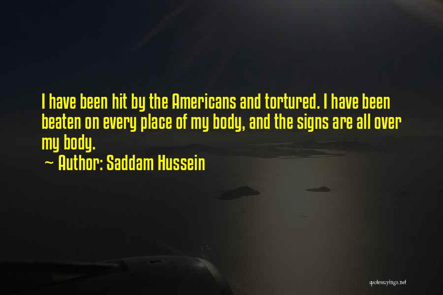 Saddam Hussein Quotes: I Have Been Hit By The Americans And Tortured. I Have Been Beaten On Every Place Of My Body, And