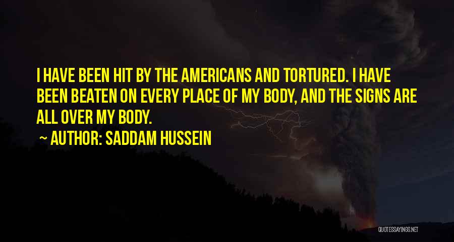 Saddam Hussein Quotes: I Have Been Hit By The Americans And Tortured. I Have Been Beaten On Every Place Of My Body, And