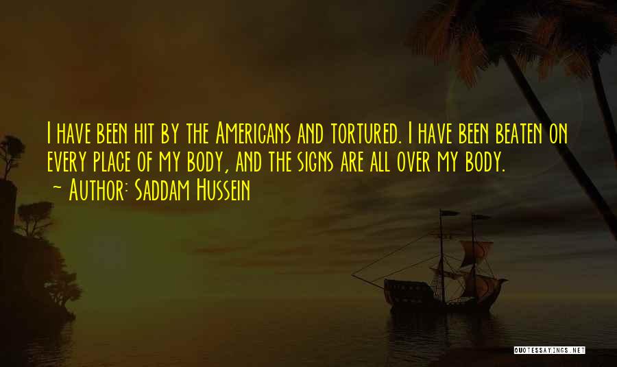 Saddam Hussein Quotes: I Have Been Hit By The Americans And Tortured. I Have Been Beaten On Every Place Of My Body, And