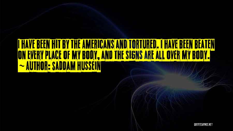 Saddam Hussein Quotes: I Have Been Hit By The Americans And Tortured. I Have Been Beaten On Every Place Of My Body, And