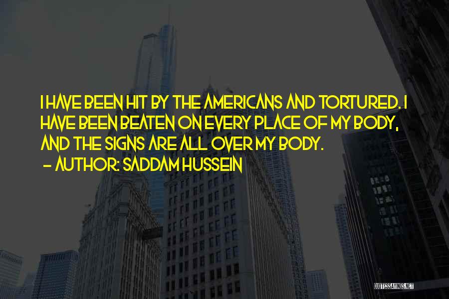 Saddam Hussein Quotes: I Have Been Hit By The Americans And Tortured. I Have Been Beaten On Every Place Of My Body, And