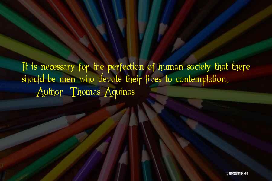 Thomas Aquinas Quotes: It Is Necessary For The Perfection Of Human Society That There Should Be Men Who Devote Their Lives To Contemplation.