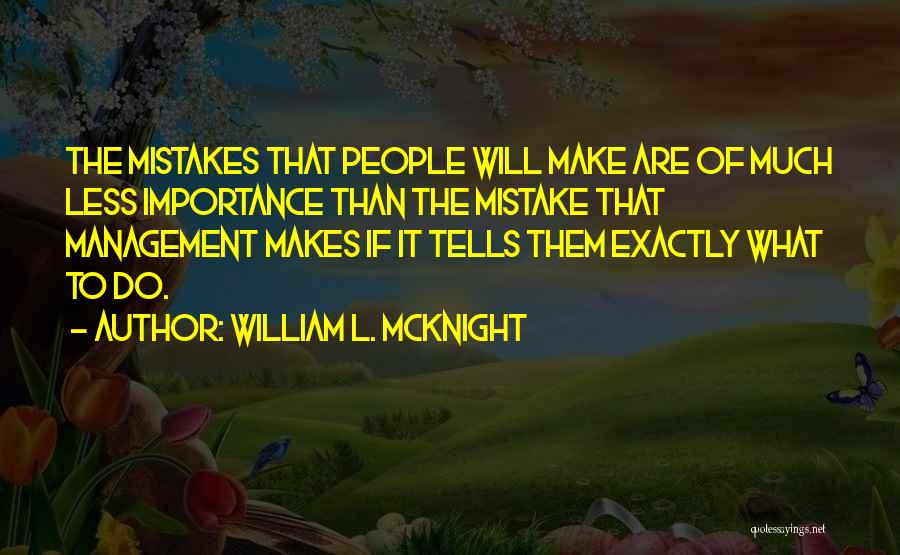 William L. McKnight Quotes: The Mistakes That People Will Make Are Of Much Less Importance Than The Mistake That Management Makes If It Tells