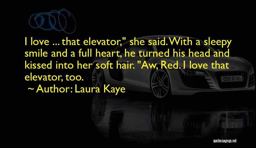 Laura Kaye Quotes: I Love ... That Elevator, She Said. With A Sleepy Smile And A Full Heart, He Turned His Head And