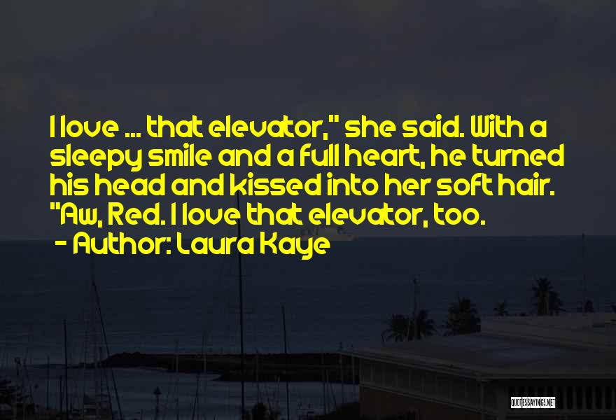 Laura Kaye Quotes: I Love ... That Elevator, She Said. With A Sleepy Smile And A Full Heart, He Turned His Head And