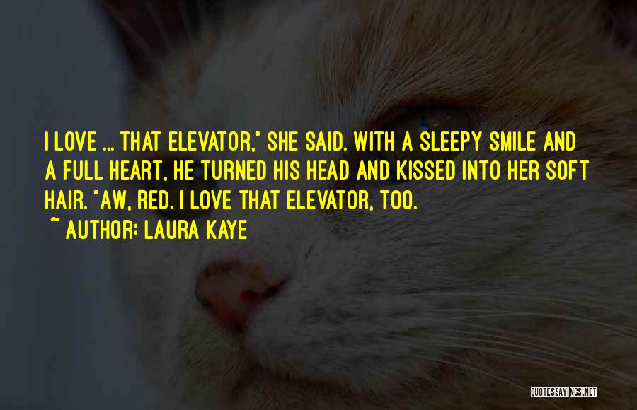 Laura Kaye Quotes: I Love ... That Elevator, She Said. With A Sleepy Smile And A Full Heart, He Turned His Head And