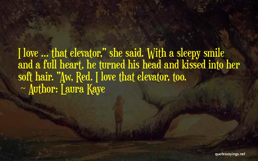 Laura Kaye Quotes: I Love ... That Elevator, She Said. With A Sleepy Smile And A Full Heart, He Turned His Head And