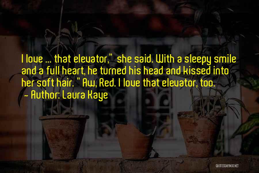 Laura Kaye Quotes: I Love ... That Elevator, She Said. With A Sleepy Smile And A Full Heart, He Turned His Head And