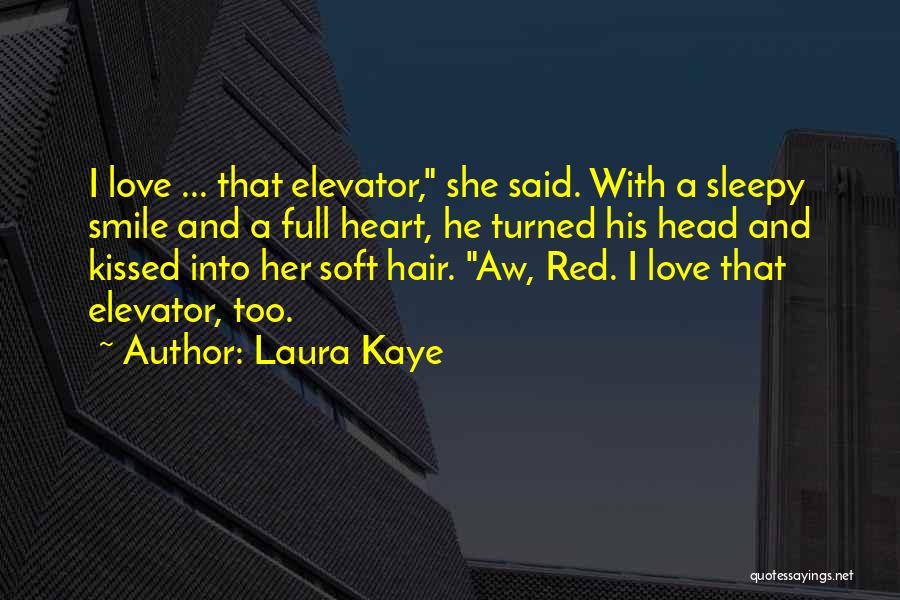 Laura Kaye Quotes: I Love ... That Elevator, She Said. With A Sleepy Smile And A Full Heart, He Turned His Head And