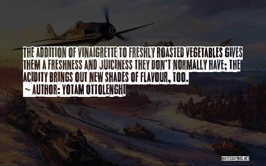 Yotam Ottolenghi Quotes: The Addition Of Vinaigrette To Freshly Roasted Vegetables Gives Them A Freshness And Juiciness They Don't Normally Have; The Acidity