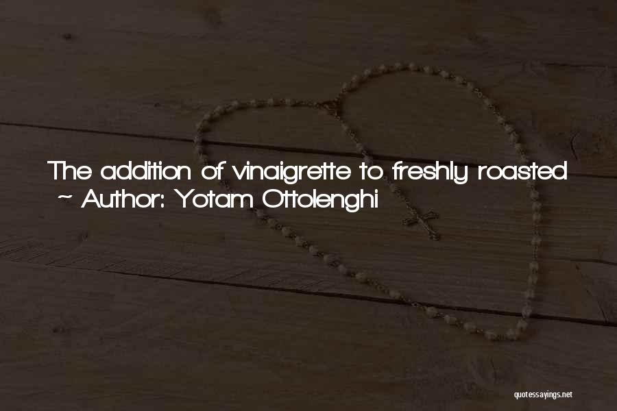 Yotam Ottolenghi Quotes: The Addition Of Vinaigrette To Freshly Roasted Vegetables Gives Them A Freshness And Juiciness They Don't Normally Have; The Acidity