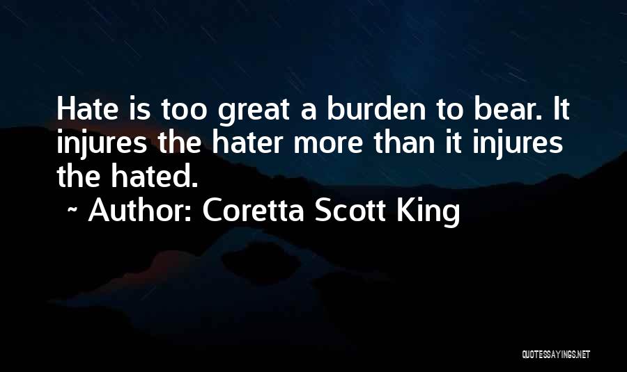 Coretta Scott King Quotes: Hate Is Too Great A Burden To Bear. It Injures The Hater More Than It Injures The Hated.