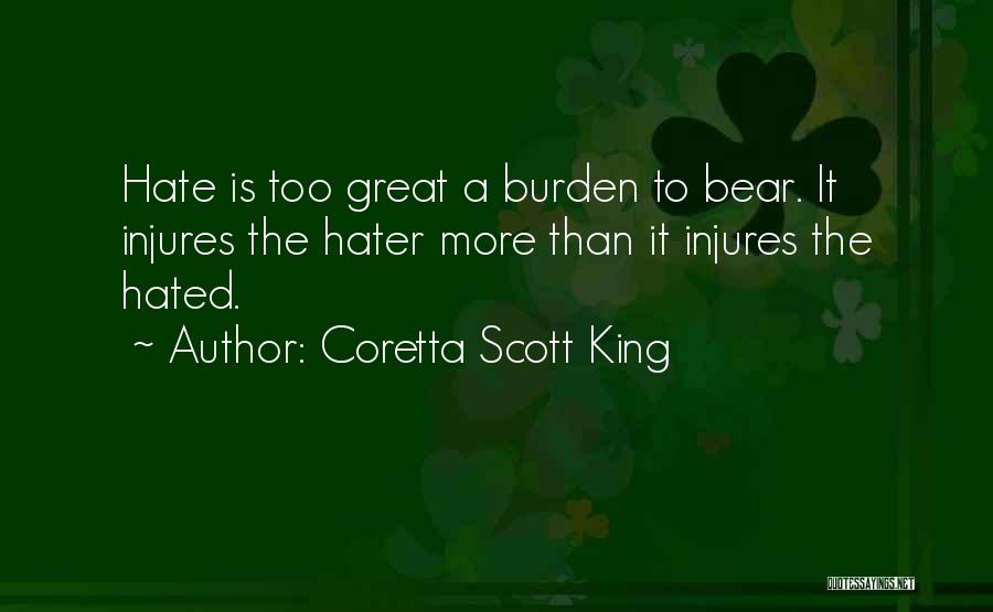 Coretta Scott King Quotes: Hate Is Too Great A Burden To Bear. It Injures The Hater More Than It Injures The Hated.