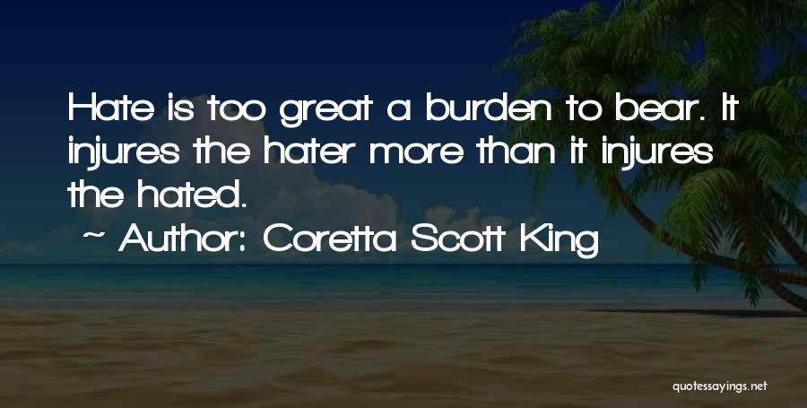 Coretta Scott King Quotes: Hate Is Too Great A Burden To Bear. It Injures The Hater More Than It Injures The Hated.