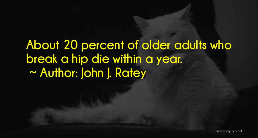 John J. Ratey Quotes: About 20 Percent Of Older Adults Who Break A Hip Die Within A Year.