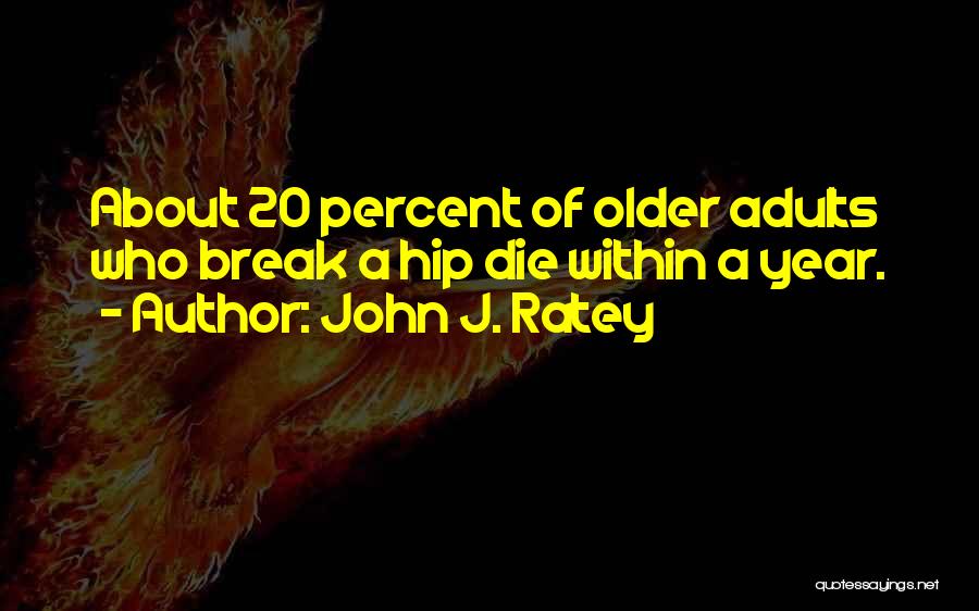 John J. Ratey Quotes: About 20 Percent Of Older Adults Who Break A Hip Die Within A Year.