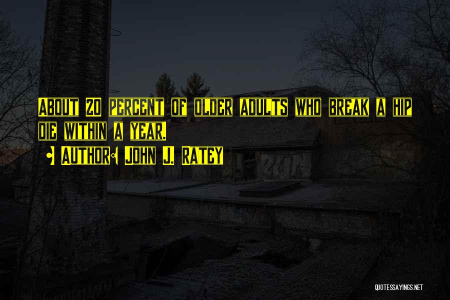 John J. Ratey Quotes: About 20 Percent Of Older Adults Who Break A Hip Die Within A Year.