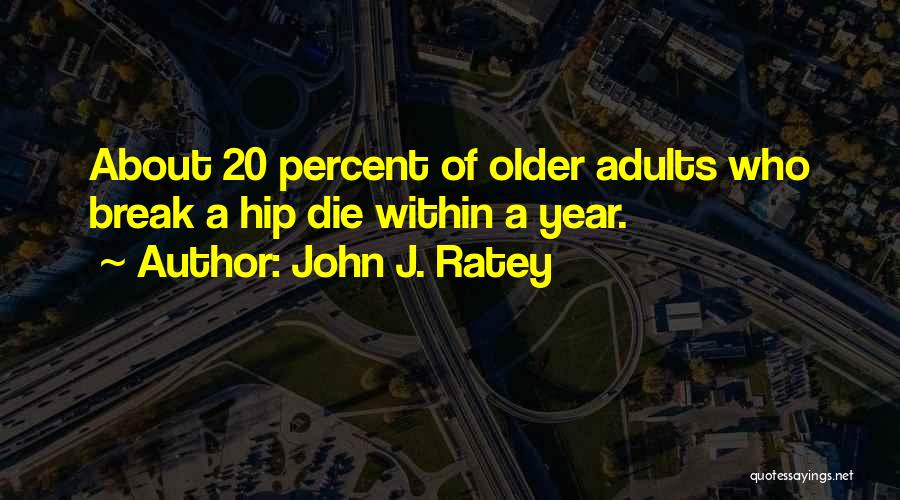 John J. Ratey Quotes: About 20 Percent Of Older Adults Who Break A Hip Die Within A Year.