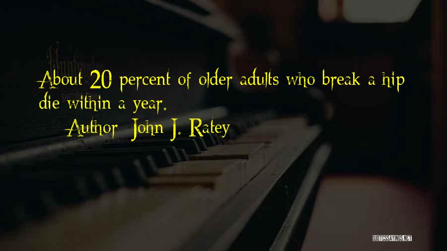 John J. Ratey Quotes: About 20 Percent Of Older Adults Who Break A Hip Die Within A Year.