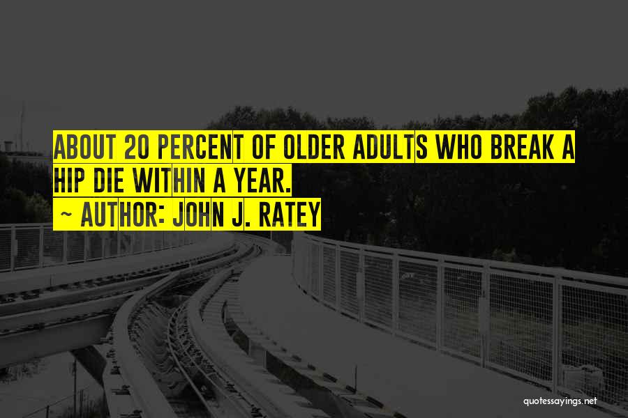 John J. Ratey Quotes: About 20 Percent Of Older Adults Who Break A Hip Die Within A Year.