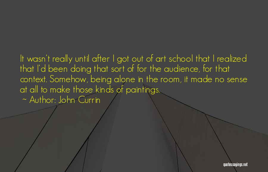 John Currin Quotes: It Wasn't Really Until After I Got Out Of Art School That I Realized That I'd Been Doing That Sort