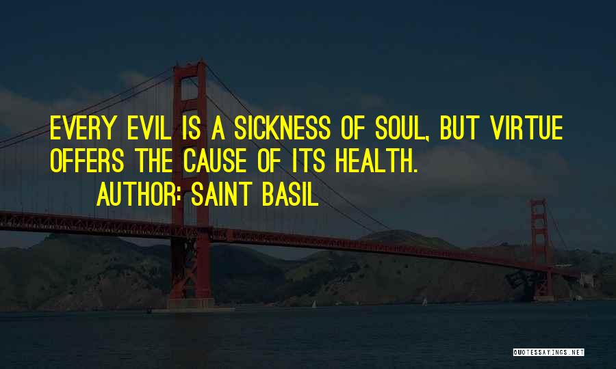 Saint Basil Quotes: Every Evil Is A Sickness Of Soul, But Virtue Offers The Cause Of Its Health.