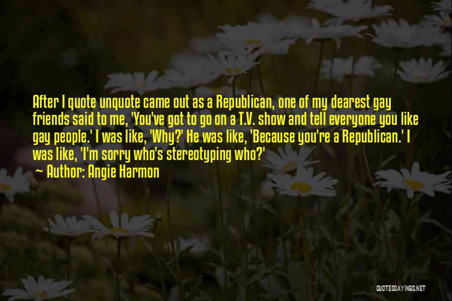 Angie Harmon Quotes: After I Quote Unquote Came Out As A Republican, One Of My Dearest Gay Friends Said To Me, 'you've Got