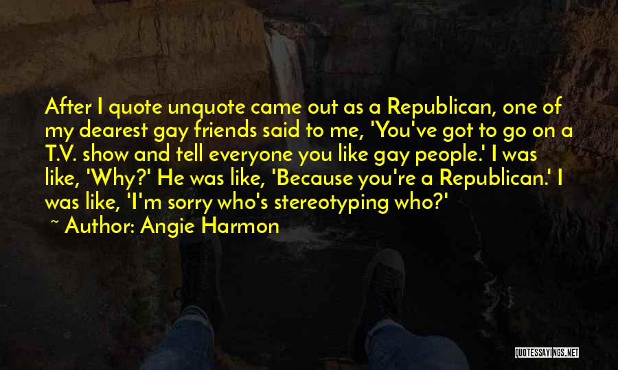 Angie Harmon Quotes: After I Quote Unquote Came Out As A Republican, One Of My Dearest Gay Friends Said To Me, 'you've Got