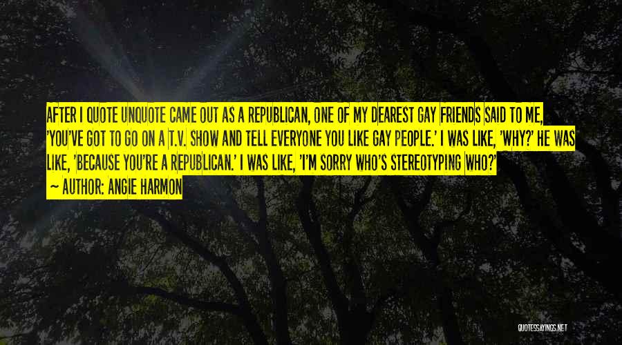 Angie Harmon Quotes: After I Quote Unquote Came Out As A Republican, One Of My Dearest Gay Friends Said To Me, 'you've Got