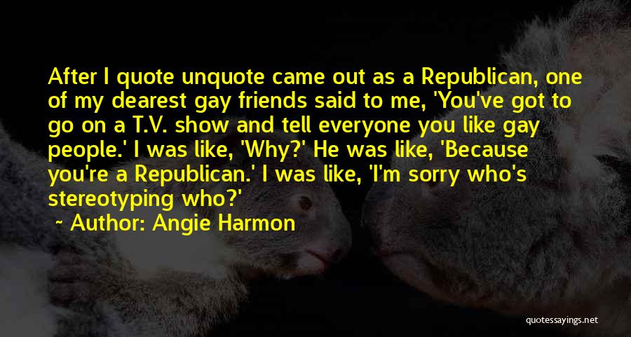 Angie Harmon Quotes: After I Quote Unquote Came Out As A Republican, One Of My Dearest Gay Friends Said To Me, 'you've Got