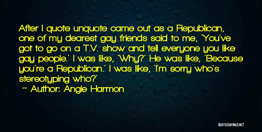 Angie Harmon Quotes: After I Quote Unquote Came Out As A Republican, One Of My Dearest Gay Friends Said To Me, 'you've Got