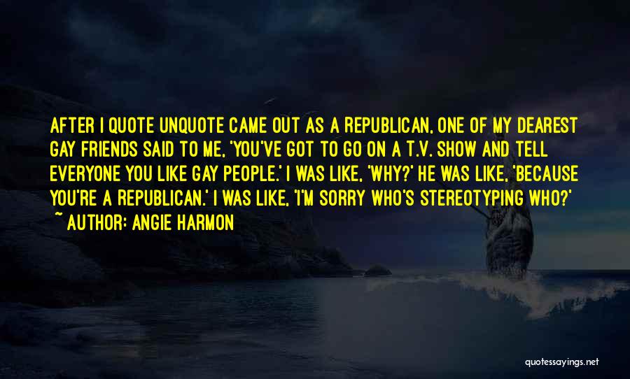 Angie Harmon Quotes: After I Quote Unquote Came Out As A Republican, One Of My Dearest Gay Friends Said To Me, 'you've Got