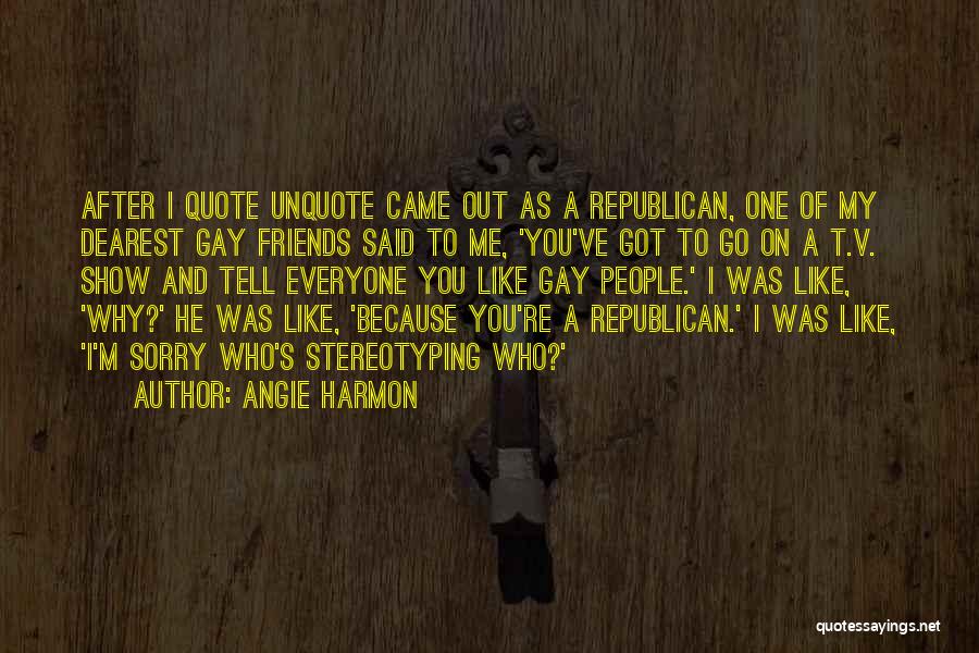 Angie Harmon Quotes: After I Quote Unquote Came Out As A Republican, One Of My Dearest Gay Friends Said To Me, 'you've Got